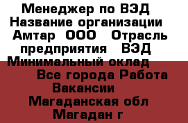 Менеджер по ВЭД › Название организации ­ Амтар, ООО › Отрасль предприятия ­ ВЭД › Минимальный оклад ­ 30 000 - Все города Работа » Вакансии   . Магаданская обл.,Магадан г.